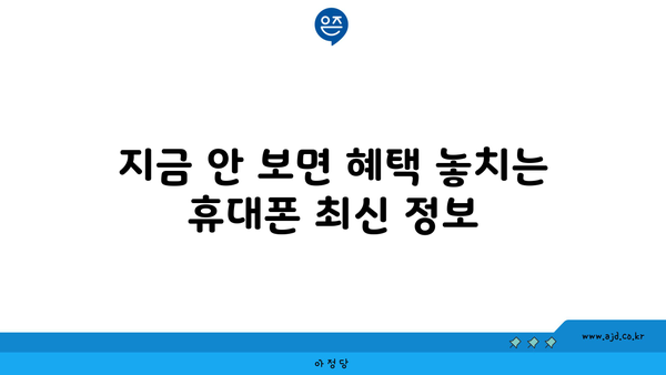 지금 안 보면 혜택 놓치는 휴대폰 최신 정보