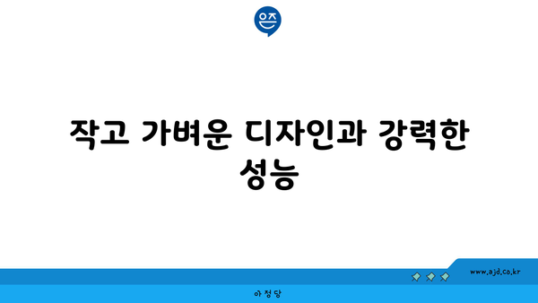 작고 가벼운 디자인과 강력한 성능