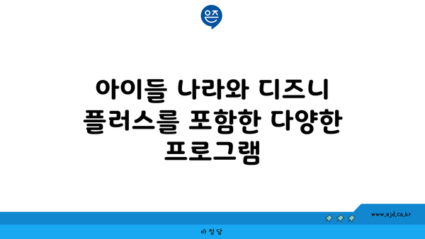 아이들 나라와 디즈니 플러스를 포함한 다양한 프로그램