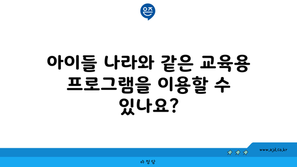 아이들 나라와 같은 교육용 프로그램을 이용할 수 있나요?