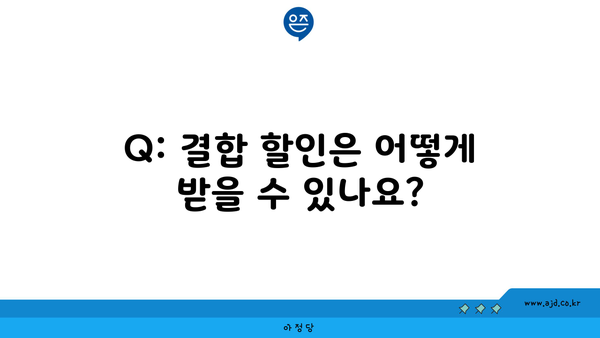 Q: 결합 할인은 어떻게 받을 수 있나요?