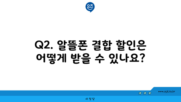 Q2. 알뜰폰 결합 할인은 어떻게 받을 수 있나요?