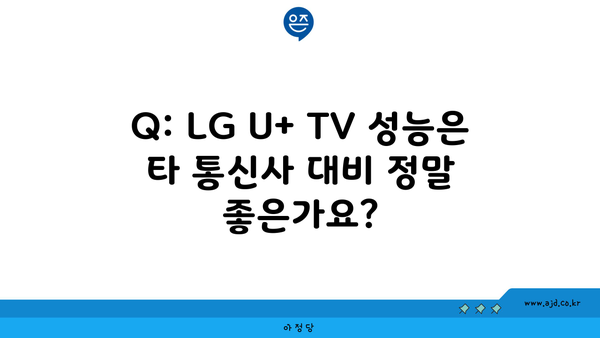 Q: LG U+ TV 성능은 타 통신사 대비 정말 좋은가요?