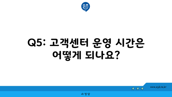 Q5: 고객센터 운영 시간은 어떻게 되나요?