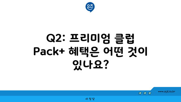 Q2: 프리미엄 클럽 Pack+ 혜택은 어떤 것이 있나요?