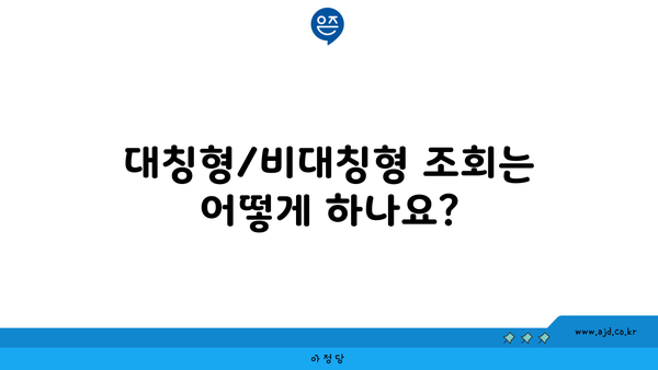 대칭형/비대칭형 조회는 어떻게 하나요?