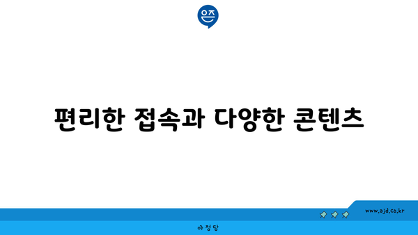 편리한 접속과 다양한 콘텐츠