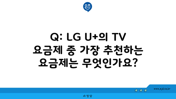 Q: LG U+의 TV 요금제 중 가장 추천하는 요금제는 무엇인가요?