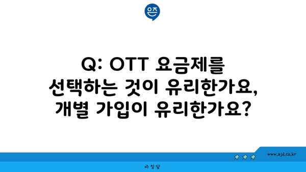 Q: OTT 요금제를 선택하는 것이 유리한가요, 개별 가입이 유리한가요?