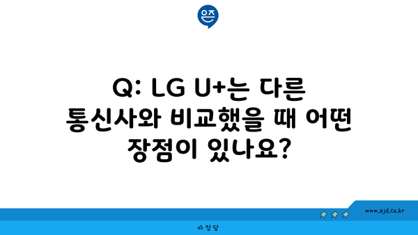 Q: LG U+는 다른 통신사와 비교했을 때 어떤 장점이 있나요?