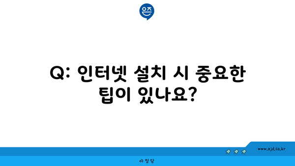 Q: 인터넷 설치 시 중요한 팁이 있나요?