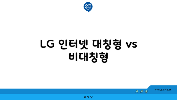 LG 인터넷 대칭형 vs 비대칭형