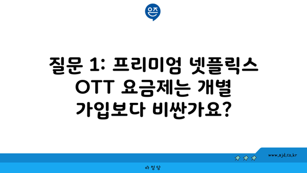 질문 1: 프리미엄 넷플릭스 OTT 요금제는 개별 가입보다 비싼가요?