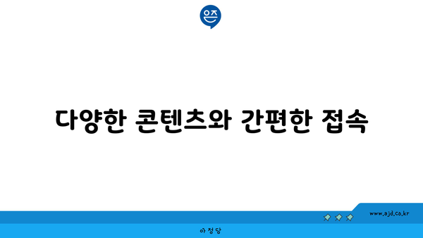 다양한 콘텐츠와 간편한 접속