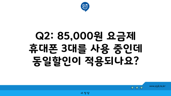 Q2: 85,000원 요금제 휴대폰 3대를 사용 중인데 동일할인이 적용되나요?