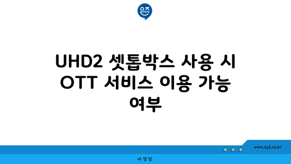 UHD2 셋톱박스 사용 시 OTT 서비스 이용 가능 여부