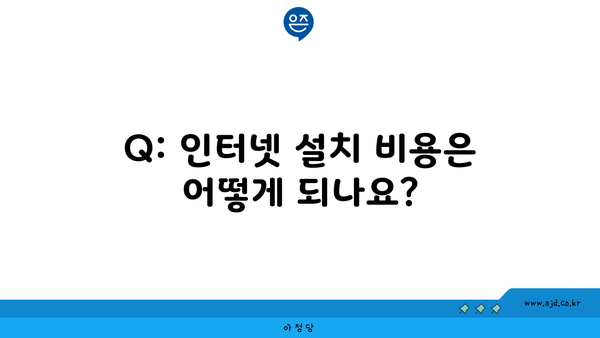 Q: 인터넷 설치 비용은 어떻게 되나요?