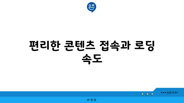 편리한 콘텐츠 접속과 로딩 속도