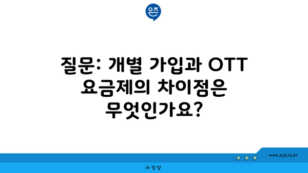 질문: 개별 가입과 OTT 요금제의 차이점은 무엇인가요?