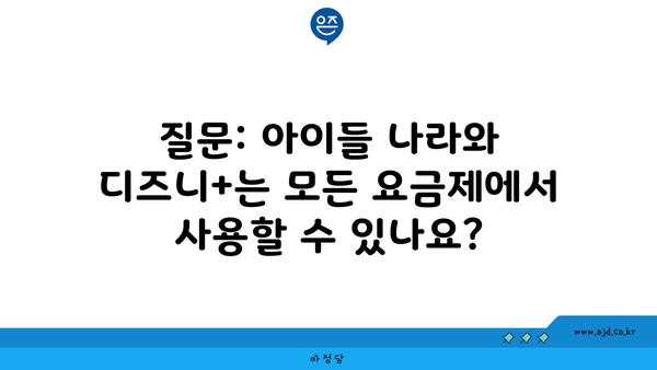 질문: 아이들 나라와 디즈니+는 모든 요금제에서 사용할 수 있나요?