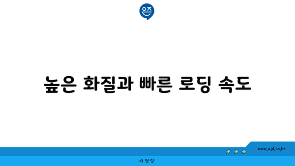 높은 화질과 빠른 로딩 속도