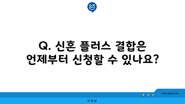 Q. 신혼 플러스 결합은 언제부터 신청할 수 있나요?