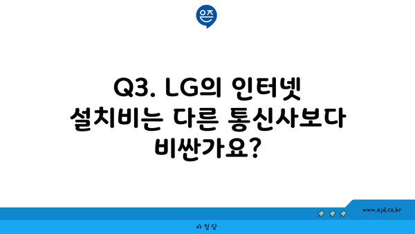 Q3. LG의 인터넷 설치비는 다른 통신사보다 비싼가요?