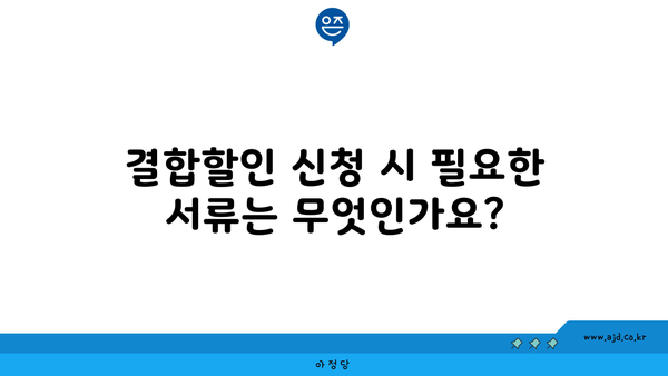 결합할인 신청 시 필요한 서류는 무엇인가요?