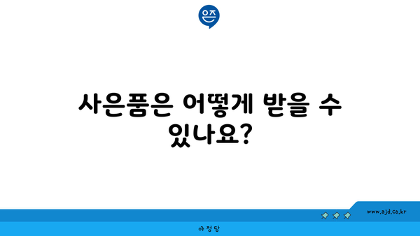 사은품은 어떻게 받을 수 있나요?