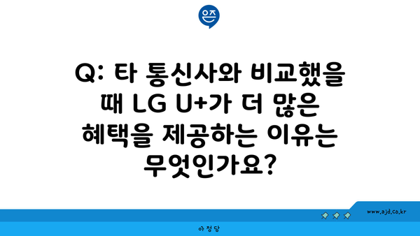 Q: 타 통신사와 비교했을 때 LG U+가 더 많은 혜택을 제공하는 이유는 무엇인가요?