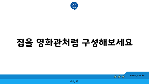 집을 영화관처럼 구성해보세요