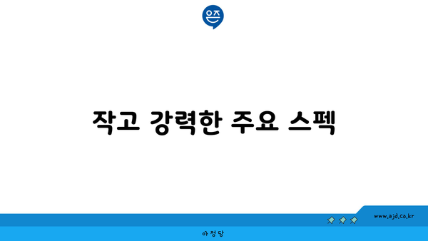 작고 강력한 주요 스펙