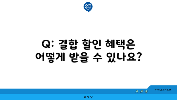 Q: 결합 할인 혜택은 어떻게 받을 수 있나요?