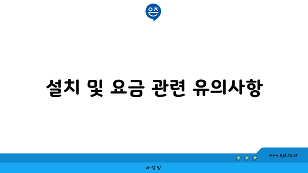 설치 및 요금 관련 유의사항