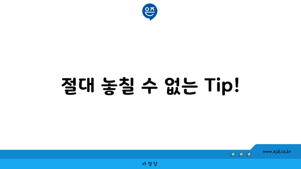 절대 놓칠 수 없는 Tip!