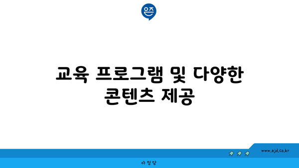 교육 프로그램 및 다양한 콘텐츠 제공