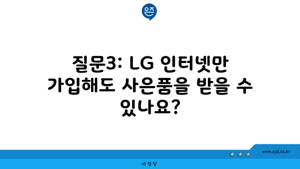 질문3: LG 인터넷만 가입해도 사은품을 받을 수 있나요?