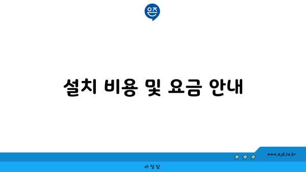 설치 비용 및 요금 안내