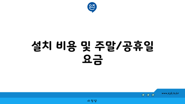 설치 비용 및 주말/공휴일 요금