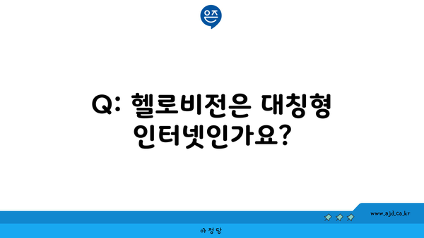 Q: 헬로비전은 대칭형 인터넷인가요?