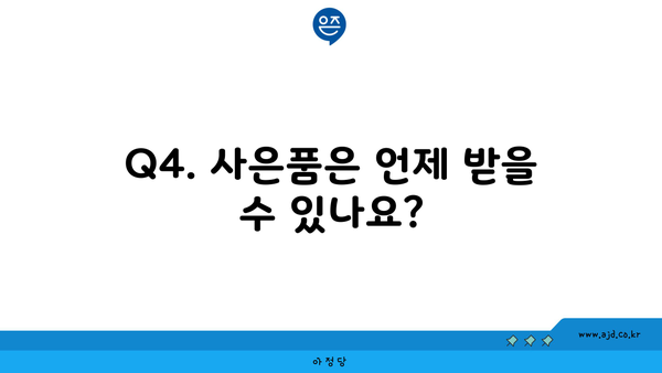 Q4. 사은품은 언제 받을 수 있나요?