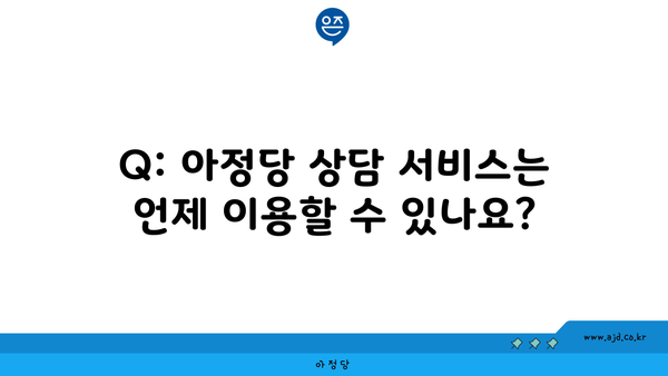 Q: 아정당 상담 서비스는 언제 이용할 수 있나요?