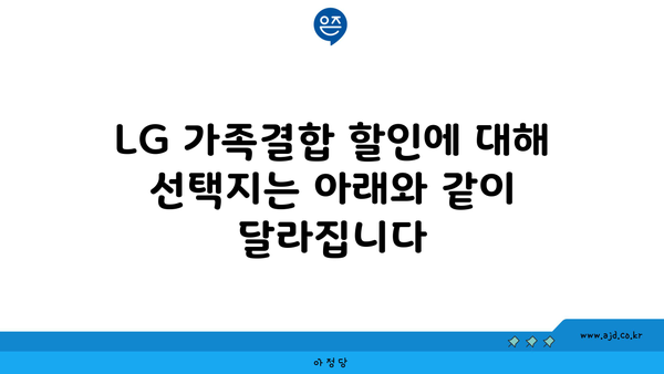 LG 가족결합 할인에 대해 선택지는 아래와 같이 달라집니다