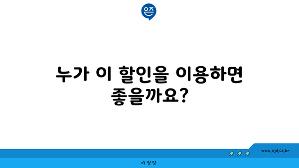 누가 이 할인을 이용하면 좋을까요?