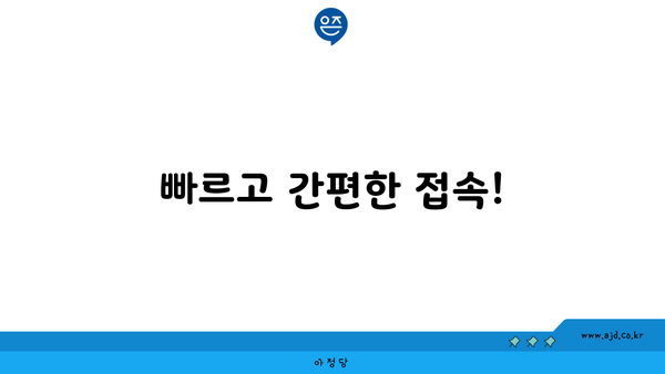 빠르고 간편한 접속!