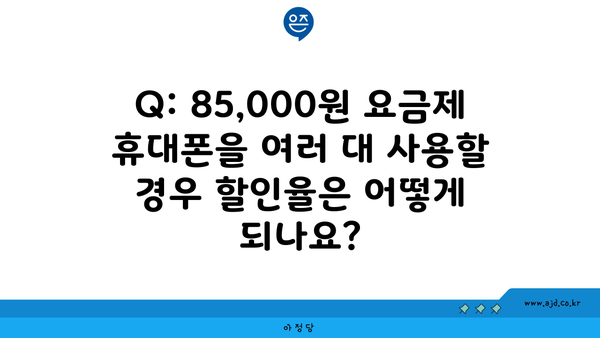 Q: 85,000원 요금제 휴대폰을 여러 대 사용할 경우 할인율은 어떻게 되나요?