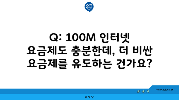 Q: 100M 인터넷 요금제도 충분한데, 더 비싼 요금제를 유도하는 건가요?