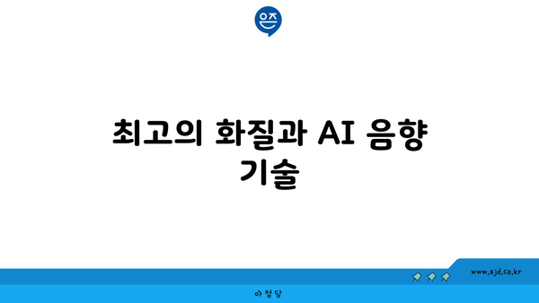 최고의 화질과 AI 음향 기술