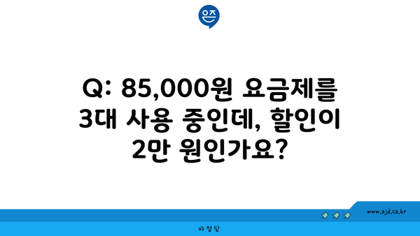 Q: 85,000원 요금제를 3대 사용 중인데, 할인이 2만 원인가요?