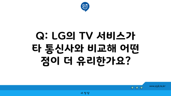 Q: LG의 TV 서비스가 타 통신사와 비교해 어떤 점이 더 유리한가요?